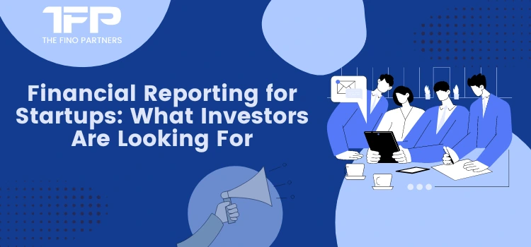 Financial Reporting for Startups: What Investors Are Looking For